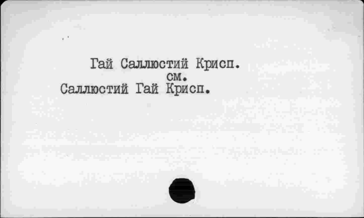 ﻿Гай Саллюстий Крисп, см. Саллюстий Гай Крисп.